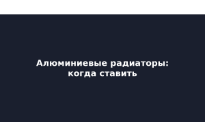 Алюминиевые радиаторы: когда ставить, а когда нет — разбор 5 мифов
