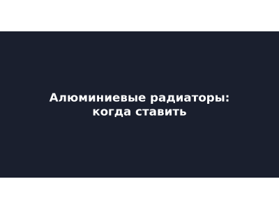 Алюминиевые радиаторы: когда ставить, а когда нет — разбор 5 мифов