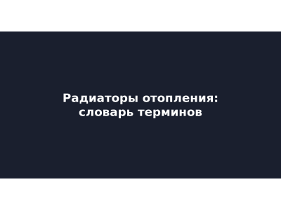 Радиаторы отопления: словарь терминов для выбора