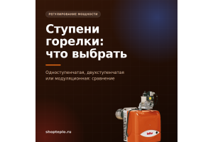 Одноступенчатая, двухступенчатая, модуляционная горелка: в чём разница и как выбрать ступень мощности
