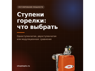 Одноступенчатая, двухступенчатая, модуляционная горелка: в чём разница и как выбрать ступень мощности