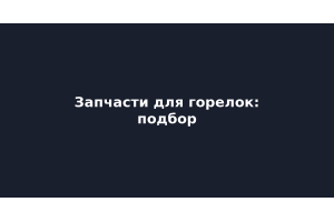 Оригинальные или аналоговые запчасти для горелок: сравнение и вердикт